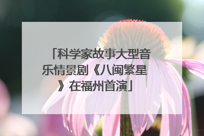 科学家故事大型音乐情景剧《八闽繁星》在福州首演