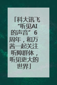 科大讯飞“听见AI的声音”6周年，和万茜一起关注听障群体，听见更大的世界
