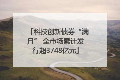 科技创新债券“满月” 全市场累计发行超3748亿元