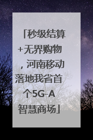 秒级结算+无界购物，河南移动落地我省首个5G-A智慧商场
