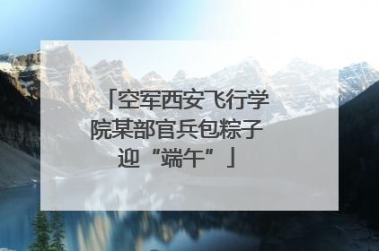 空军西安飞行学院某部官兵包粽子迎“端午”