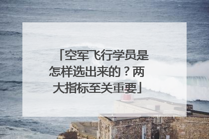 空军飞行学员是怎样选出来的？两大指标至关重要