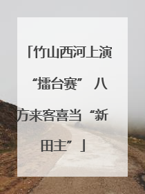 竹山西河上演“擂台赛” 八方来客喜当“新田主”