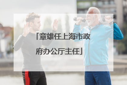 章雄任上海市政府办公厅主任