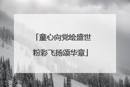 童心向党绘盛世 粉彩飞扬颂华章