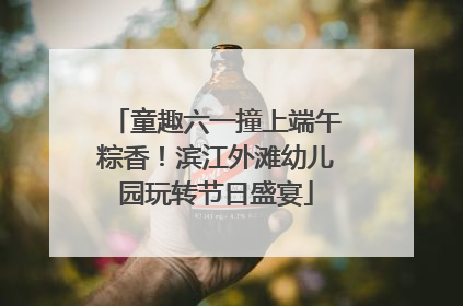 童趣六一撞上端午粽香！滨江外滩幼儿园玩转节日盛宴