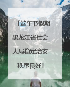 端午节假期黑龙江省社会大局稳定治安秩序良好