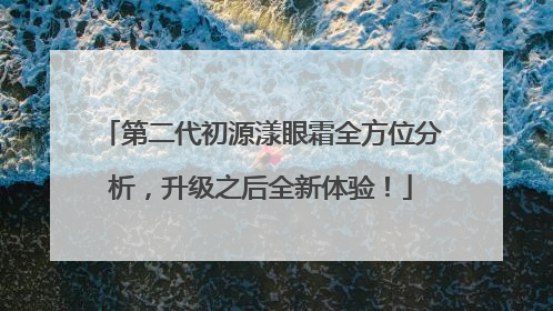 第二代初源漾眼霜全方位分析，升级之后全新体验！