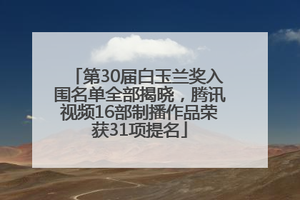 第30届白玉兰奖入围名单全部揭晓，腾讯视频16部制播作品荣获31项提名
