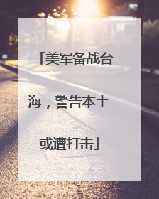 美军备战台海，警告本土或遭打击