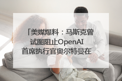 美媒爆料：马斯克曾试图阻止OpenAI首席执行官奥尔特曼在中东的AI交易