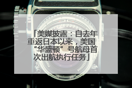 美媒披露：自去年重返日本以来，美国“华盛顿”号航母首次出航执行任务
