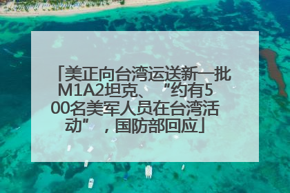 美正向台湾运送新一批M1A2坦克、“约有500名美军人员在台湾活动”，国防部回应
