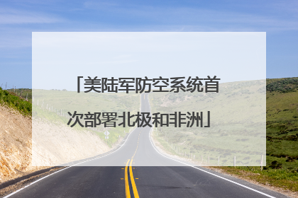 美陆军防空系统首次部署北极和非洲