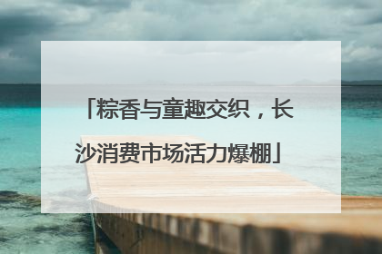 粽香与童趣交织，长沙消费市场活力爆棚