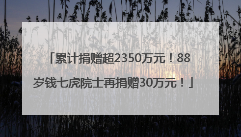 累计捐赠超2350万元！88岁钱七虎院士再捐赠30万元！
