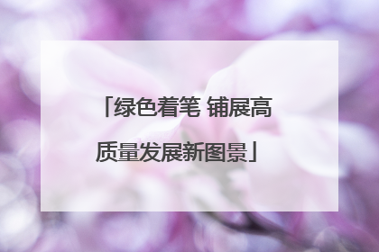 绿色着笔 铺展高质量发展新图景