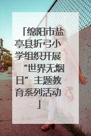 绵阳市盐亭县折弓小学组织开展“世界无烟日”主题教育系列活动