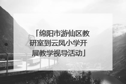 绵阳市游仙区教研室到云凤小学开展教学视导活动