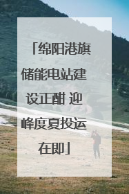 绵阳港旗储能电站建设正酣 迎峰度夏投运在即