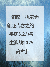 组图｜执笔为剑赴青春之约 娄底3.2万考生迎战2025高考
