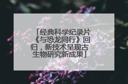 经典科学纪录片《与恐龙同行》回归，新技术呈现古生物研究新成果