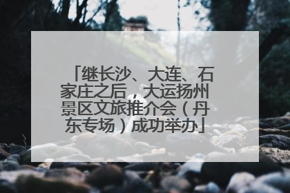 继长沙、大连、石家庄之后，大运扬州景区文旅推介会（丹东专场）成功举办
