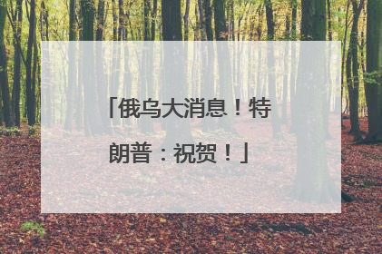俄乌大消息！特朗普：祝贺！