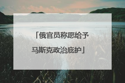 俄官员称愿给予马斯克政治庇护