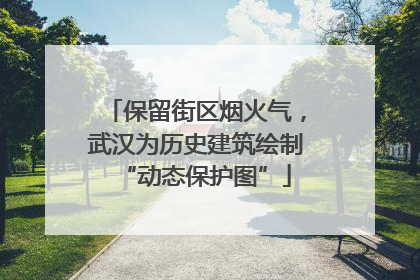 保留街区烟火气，武汉为历史建筑绘制“动态保护图”