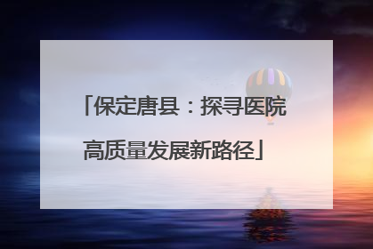保定唐县：探寻医院高质量发展新路径