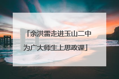 余洪雷走进玉山二中为广大师生上思政课