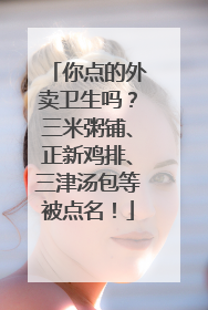 你点的外卖卫生吗？三米粥铺、正新鸡排、三津汤包等被点名！