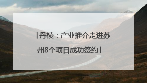 丹棱：产业推介走进苏州8个项目成功签约