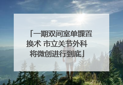 一期双间室单髁置换术 市立关节外科将微创进行到底