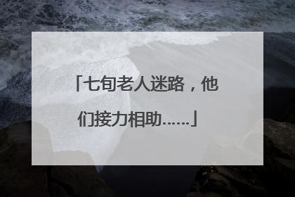 七旬老人迷路，他们接力相助……