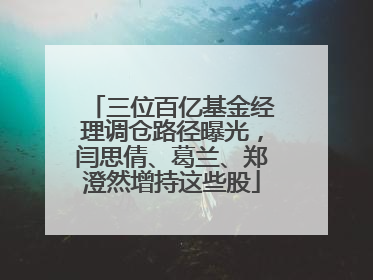 三位百亿基金经理调仓路径曝光，闫思倩、葛兰、郑澄然增持这些股