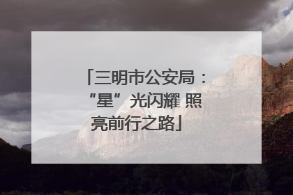 三明市公安局：“星”光闪耀 照亮前行之路