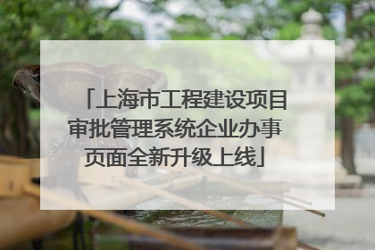 上海市工程建设项目审批管理系统企业办事页面全新升级上线