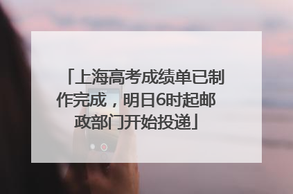 上海高考成绩单已制作完成，明日6时起邮政部门开始投递