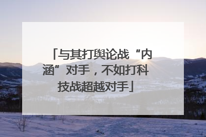 与其打舆论战“内涵”对手，不如打科技战超越对手
