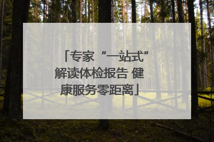 专家“一站式”解读体检报告 健康服务零距离
