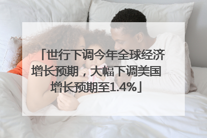 世行下调今年全球经济增长预期，大幅下调美国增长预期至1.4%