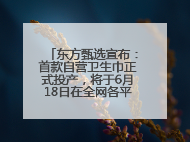 东方甄选宣布：首款自营卫生巾正式投产，将于6月18日在全网各平台开售