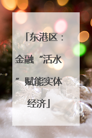 东港区：金融“活水”赋能实体经济