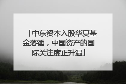 中东资本入股华夏基金落锤，中国资产的国际关注度正升温