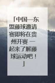 中国—东盟藤球邀请赛即将在贵州开赛 一起来了解藤球运动吧！