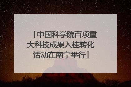 中国科学院百项重大科技成果入桂转化活动在南宁举行