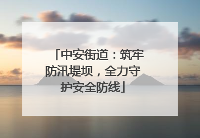中安街道：筑牢防汛堤坝，全力守护安全防线