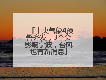 中央气象4预警齐发，3个会影响宁波，台风也有新消息